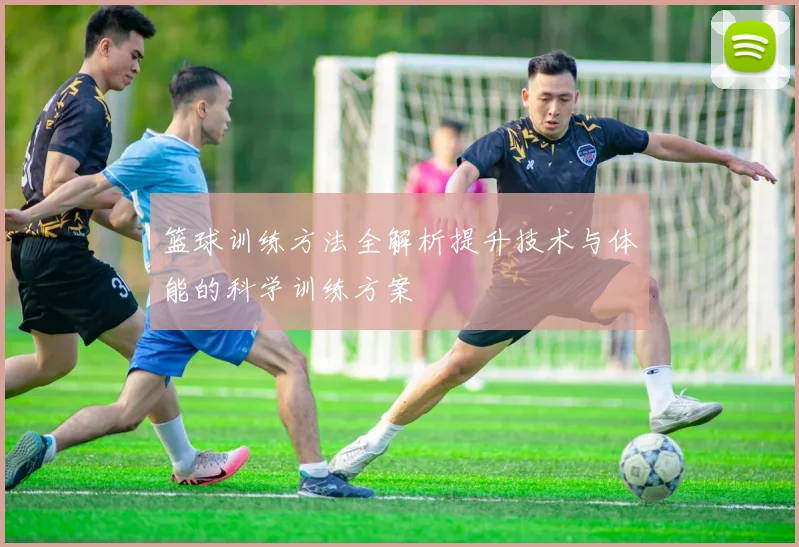 篮球训练方法全解析提升技术与体能的科学训练方案