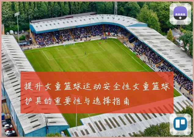 提升女童篮球运动安全性女童篮球护具的重要性与选择指南