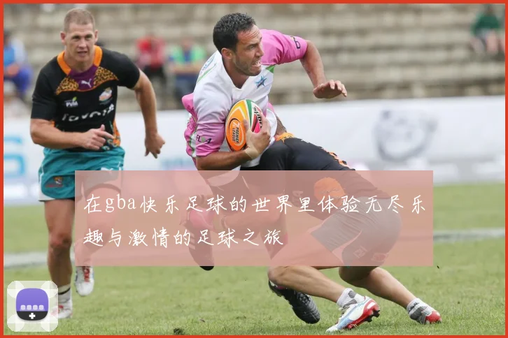 在gba快乐足球的世界里体验无尽乐趣与激情的足球之旅
