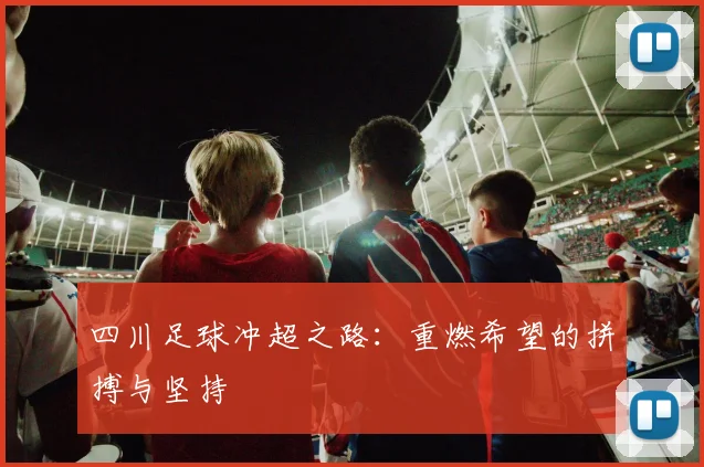 四川足球冲超之路：重燃希望的拼搏与坚持
