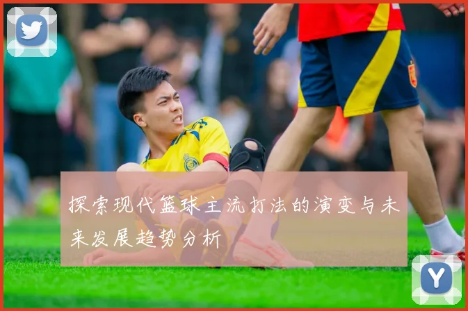 探索现代篮球主流打法的演变与未来发展趋势分析