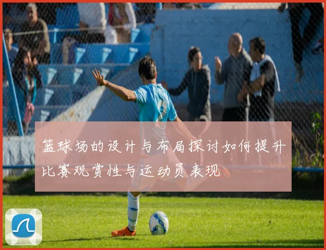 篮球场的设计与布局探讨如何提升比赛观赏性与运动员表现