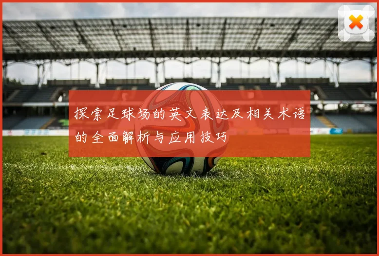 探索足球场的英文表达及相关术语的全面解析与应用技巧