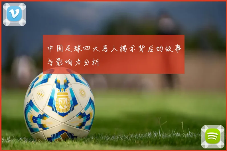 中国足球四大恶人揭示背后的故事与影响力分析