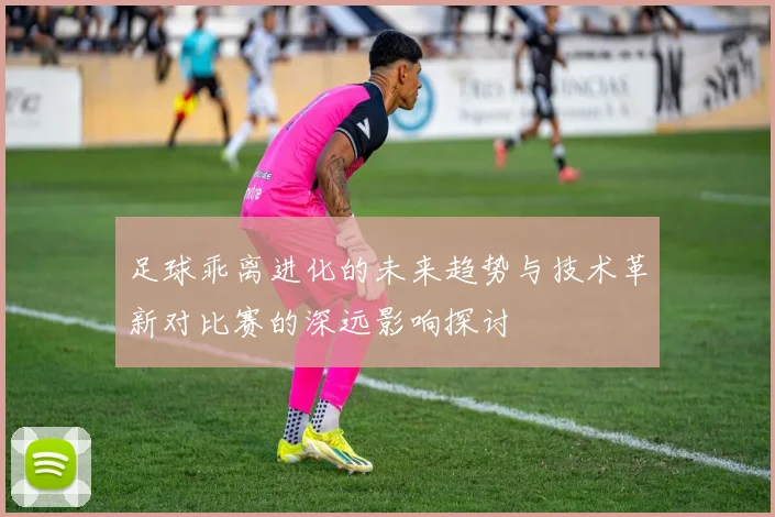 足球乖离进化的未来趋势与技术革新对比赛的深远影响探讨