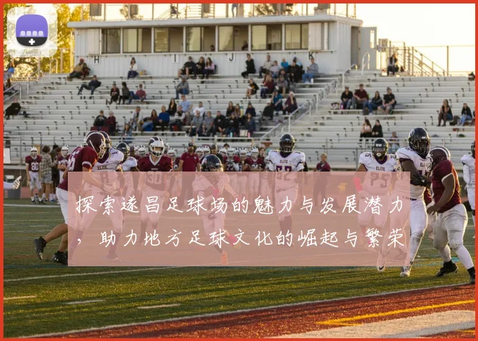 探索遂昌足球场的魅力与发展潜力，助力地方足球文化的崛起与繁荣