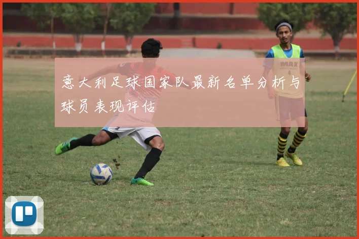 意大利足球国家队最新名单分析与球员表现评估