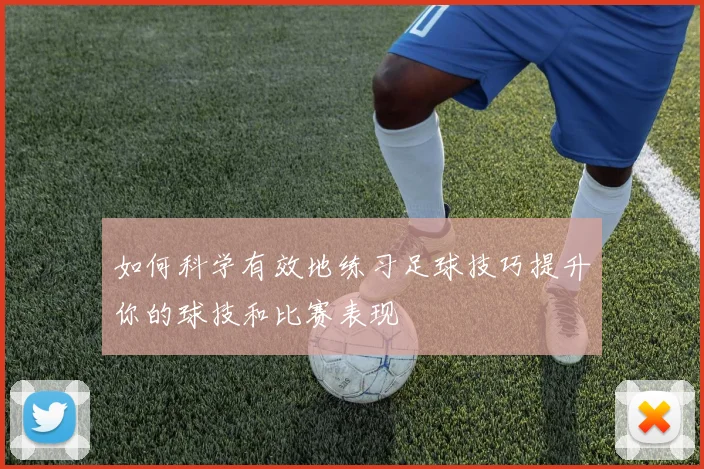 如何科学有效地练习足球技巧提升你的球技和比赛表现