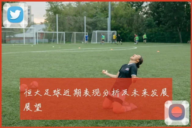 恒大足球近期表现分析及未来发展展望