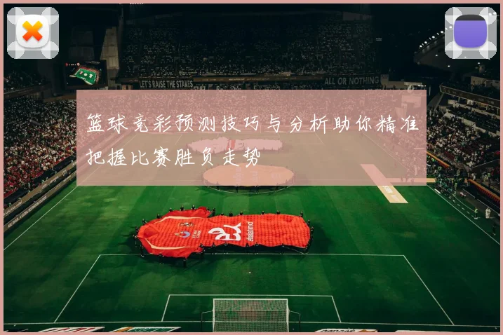 篮球竞彩预测技巧与分析助你精准把握比赛胜负走势