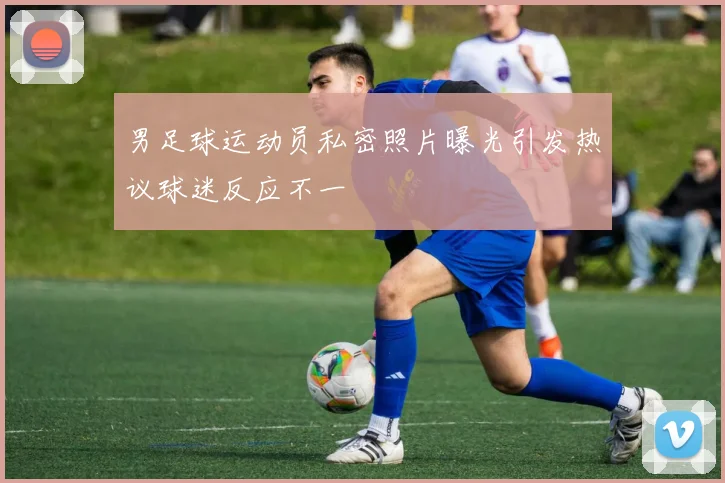 男足球运动员私密照片曝光引发热议球迷反应不一