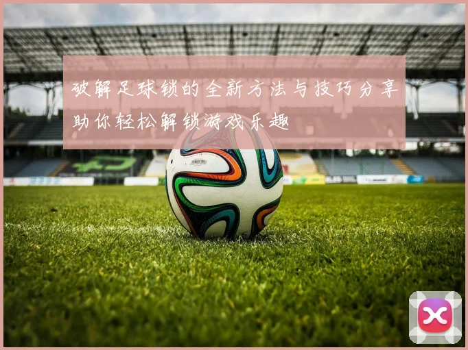 破解足球锁的全新方法与技巧分享助你轻松解锁游戏乐趣