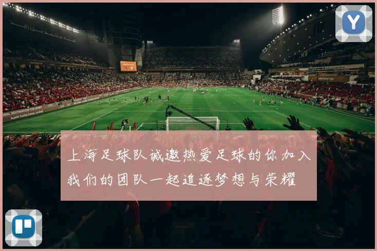 上海足球队诚邀热爱足球的你加入我们的团队一起追逐梦想与荣耀