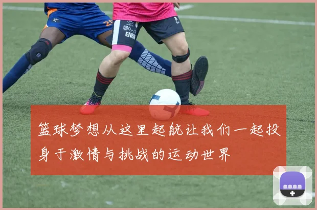 篮球梦想从这里起航让我们一起投身于激情与挑战的运动世界