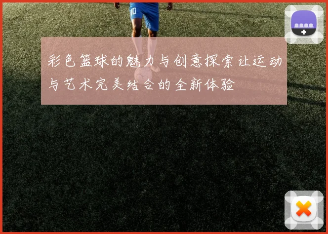 彩色篮球的魅力与创意探索让运动与艺术完美结合的全新体验