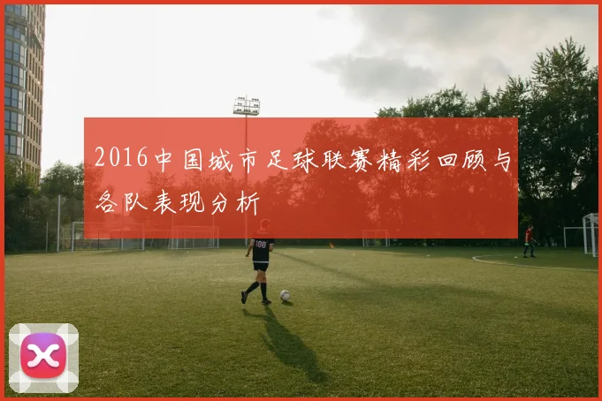 2016中国城市足球联赛精彩回顾与各队表现分析