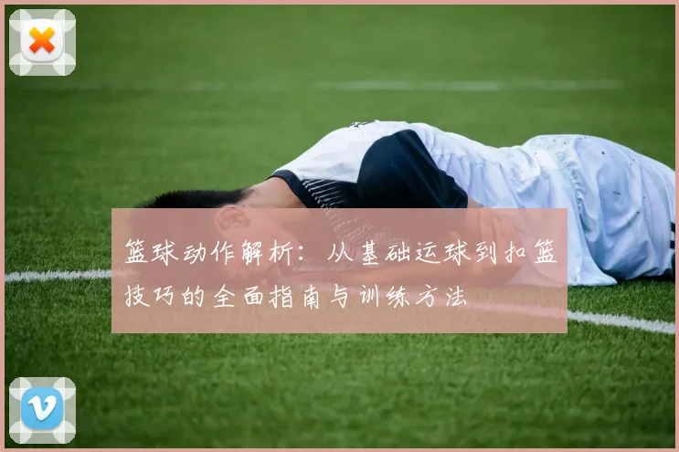 篮球动作解析：从基础运球到扣篮技巧的全面指南与训练方法