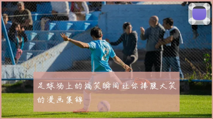 足球场上的搞笑瞬间让你捧腹大笑的漫画集锦