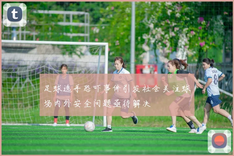 足球选手恐吓事件引发社会关注球场内外安全问题亟待解决